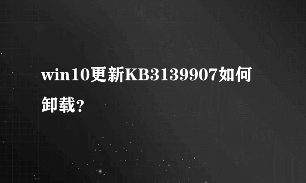 win10更新KB3139907如何卸载？