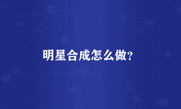 明星合成怎么做？