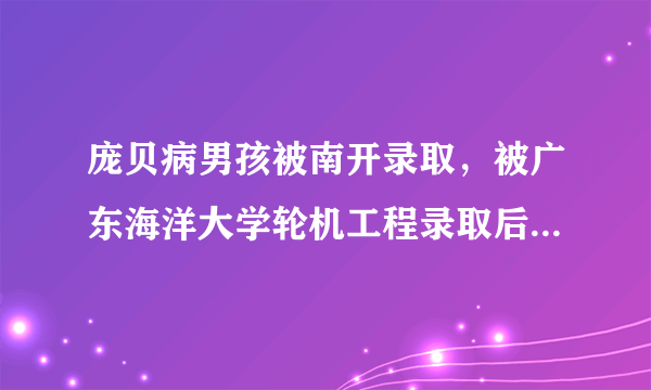 庞贝病男孩被南开录取，被广东海洋大学轮机工程录取后到学校里再次体检时发现肝表面呈阳