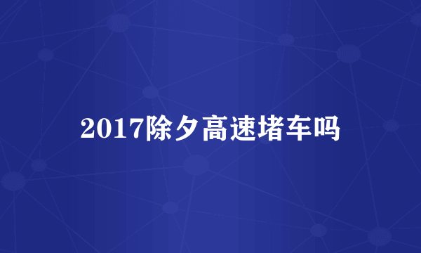 2017除夕高速堵车吗