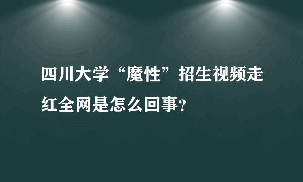 四川大学“魔性”招生视频走红全网是怎么回事？