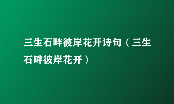 三生石畔彼岸花开诗句（三生石畔彼岸花开）