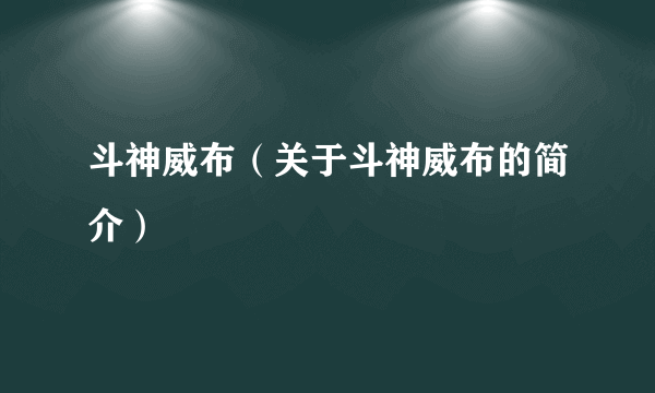 斗神威布（关于斗神威布的简介）