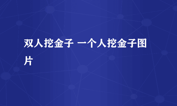 双人挖金子 一个人挖金子图片