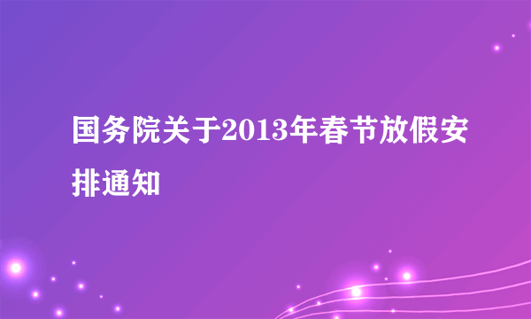 国务院关于2013年春节放假安排通知