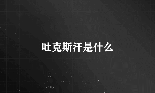 吐克斯汗是什么