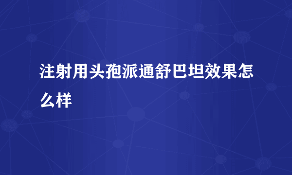 注射用头孢派通舒巴坦效果怎么样