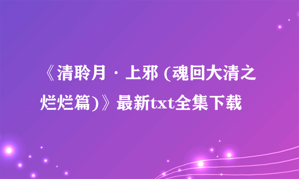 《清聆月·上邪 (魂回大清之烂烂篇)》最新txt全集下载