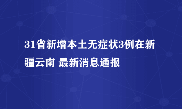 31省新增本土无症状3例在新疆云南 最新消息通报