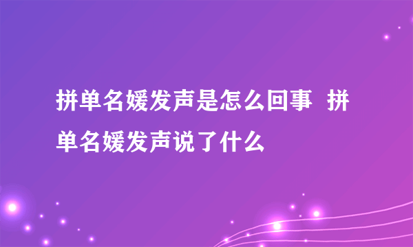 拼单名媛发声是怎么回事  拼单名媛发声说了什么