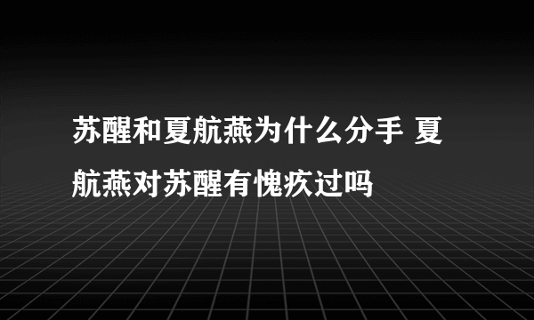 苏醒和夏航燕为什么分手 夏航燕对苏醒有愧疚过吗