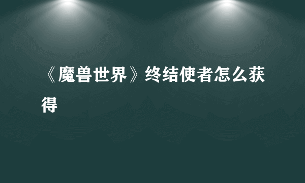 《魔兽世界》终结使者怎么获得