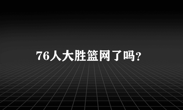 76人大胜篮网了吗？