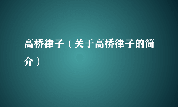 高桥律子（关于高桥律子的简介）