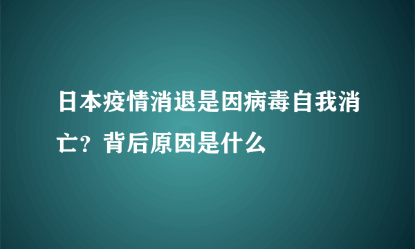 日本疫情消退是因病毒自我消亡？背后原因是什么