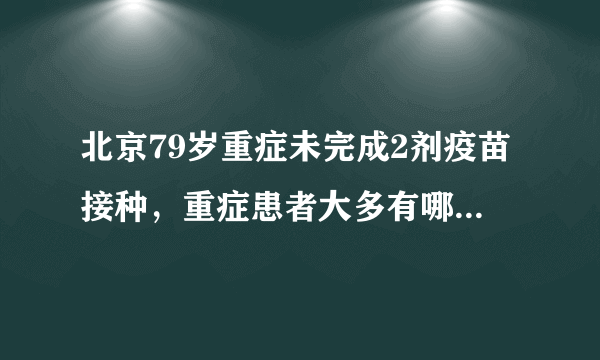 北京79岁重症未完成2剂疫苗接种，重症患者大多有哪些特点？