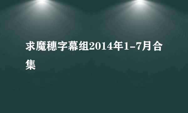 求魔穗字幕组2014年1-7月合集