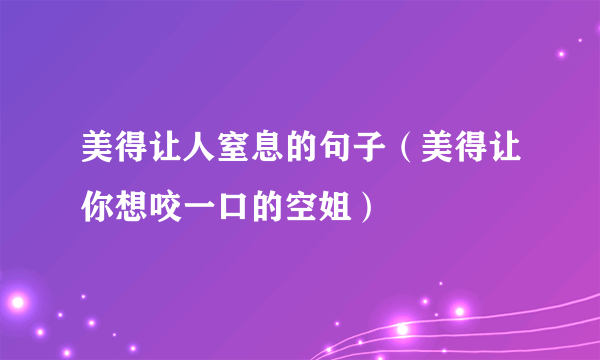 美得让人窒息的句子（美得让你想咬一口的空姐）