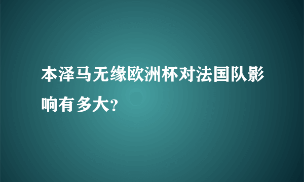 本泽马无缘欧洲杯对法国队影响有多大？