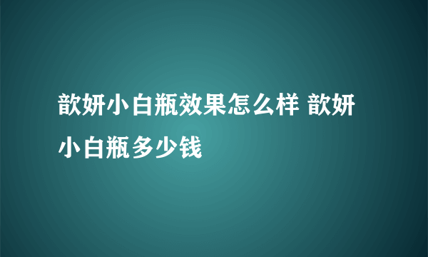 歆妍小白瓶效果怎么样 歆妍小白瓶多少钱