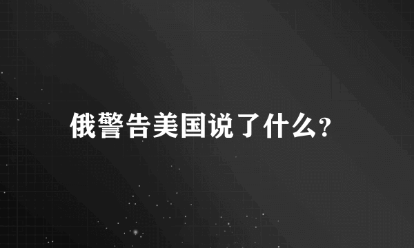 俄警告美国说了什么？