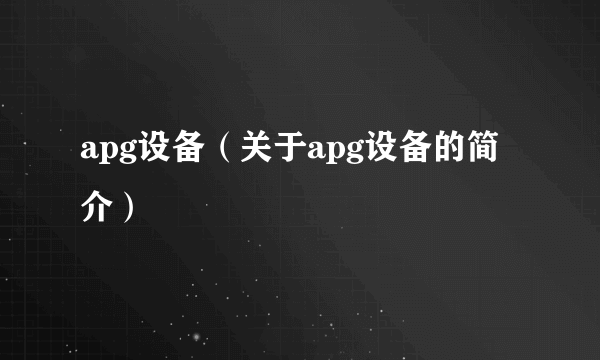 apg设备（关于apg设备的简介）