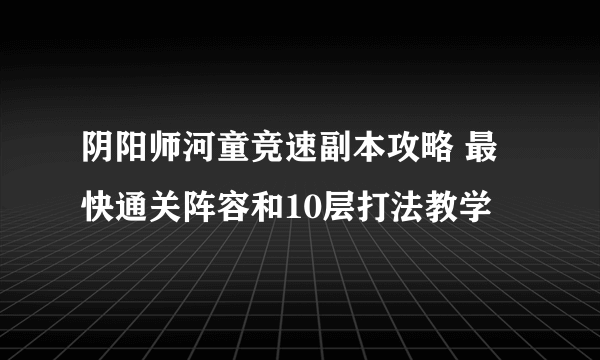 阴阳师河童竞速副本攻略 最快通关阵容和10层打法教学