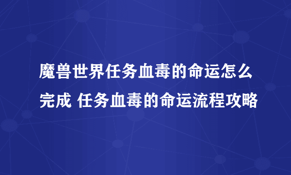 魔兽世界任务血毒的命运怎么完成 任务血毒的命运流程攻略