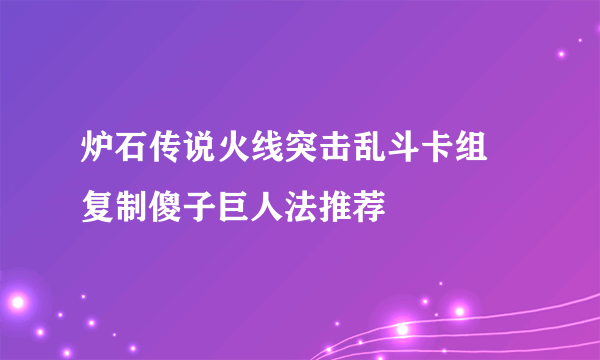 炉石传说火线突击乱斗卡组 复制傻子巨人法推荐