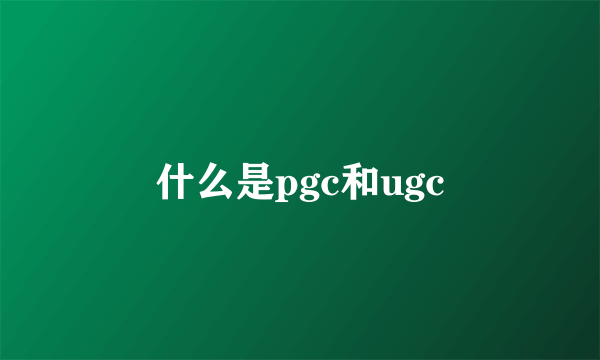 什么是pgc和ugc