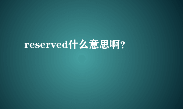 reserved什么意思啊？