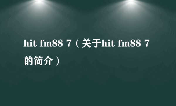 hit fm88 7（关于hit fm88 7的简介）