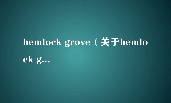 hemlock grove（关于hemlock grove的简介）