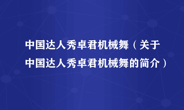 中国达人秀卓君机械舞（关于中国达人秀卓君机械舞的简介）