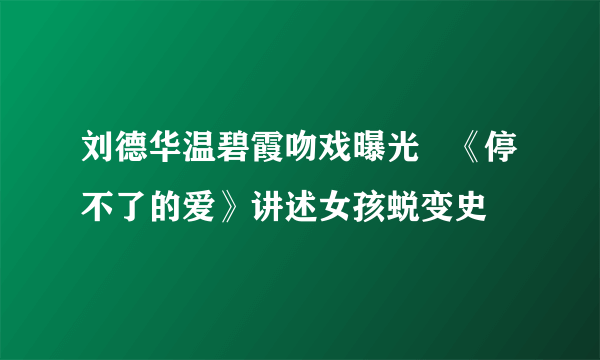 刘德华温碧霞吻戏曝光   《停不了的爱》讲述女孩蜕变史