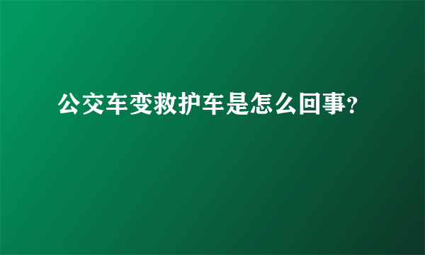 公交车变救护车是怎么回事？