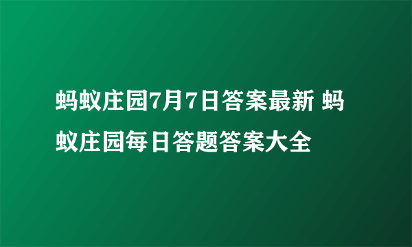 蚂蚁庄园7月7日答案最新 蚂蚁庄园每日答题答案大全