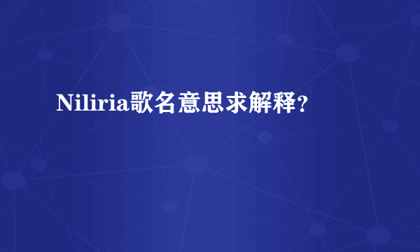 Niliria歌名意思求解释？