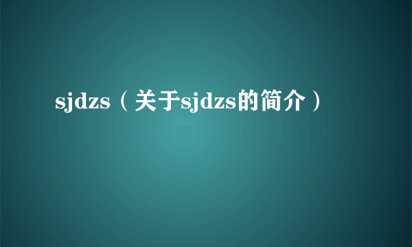 sjdzs（关于sjdzs的简介）