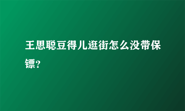 王思聪豆得儿逛街怎么没带保镖？