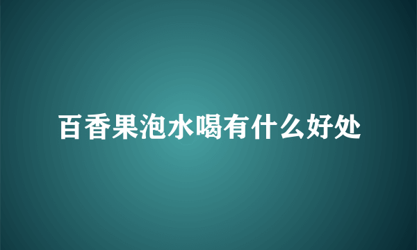 百香果泡水喝有什么好处