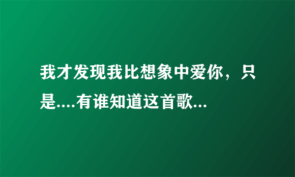 我才发现我比想象中爱你，只是....有谁知道这首歌的歌名?