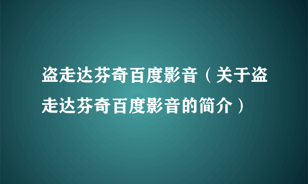 盗走达芬奇百度影音（关于盗走达芬奇百度影音的简介）