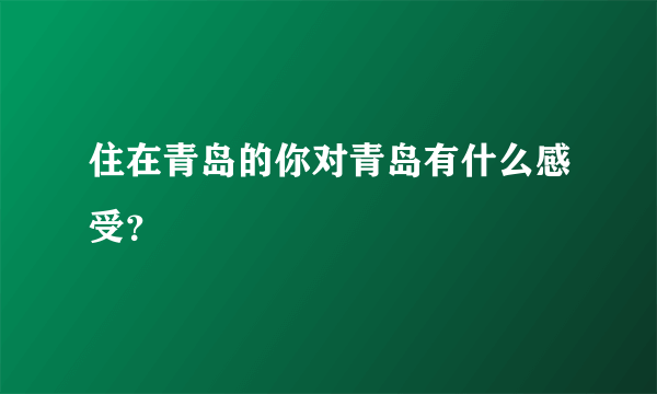 住在青岛的你对青岛有什么感受？