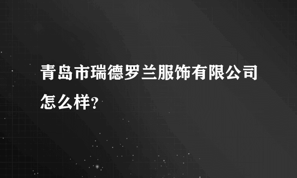 青岛市瑞德罗兰服饰有限公司怎么样？