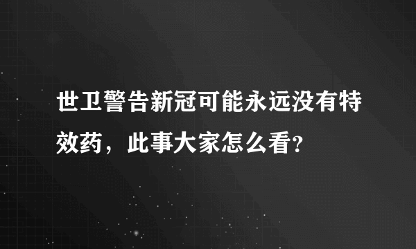 世卫警告新冠可能永远没有特效药，此事大家怎么看？