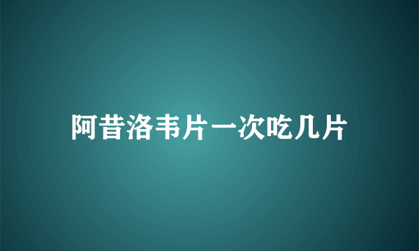 阿昔洛韦片一次吃几片