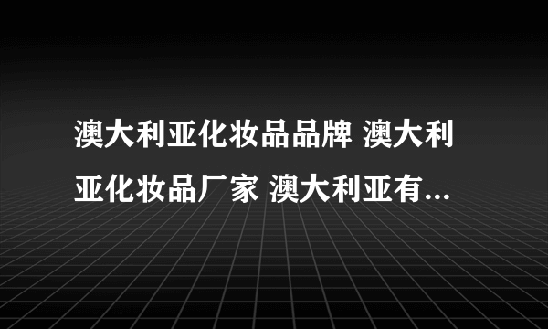 澳大利亚化妆品品牌 澳大利亚化妆品厂家 澳大利亚有哪些化妆品品牌【品牌库】