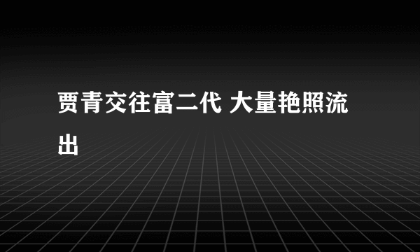 贾青交往富二代 大量艳照流出