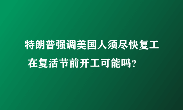 特朗普强调美国人须尽快复工 在复活节前开工可能吗？